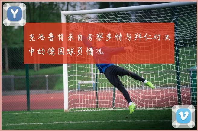 克洛普将亲自考察多特与拜仁对决中的德国球员情况