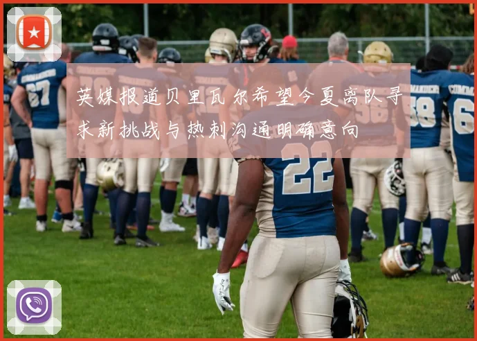 英媒报道贝里瓦尔希望今夏离队寻求新挑战与热刺沟通明确意向