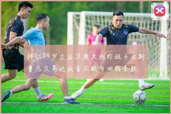 拜仁19岁左后卫奥夫利外租卡尔斯鲁厄交易达成含买断与回购条款