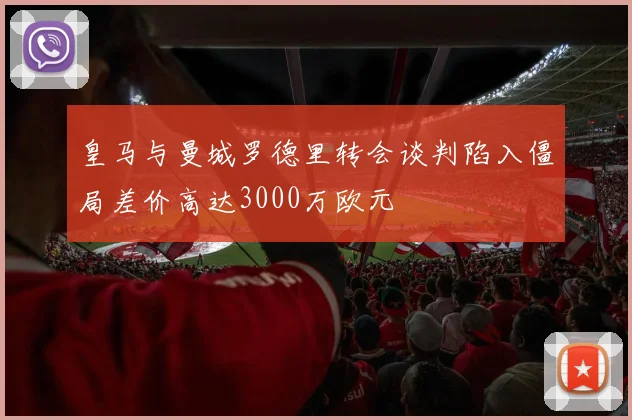 皇马与曼城罗德里转会谈判陷入僵局差价高达3000万欧元