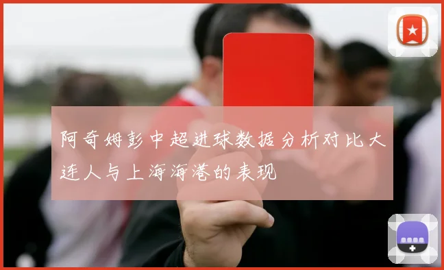 阿奇姆彭中超进球数据分析对比大连人与上海海港的表现