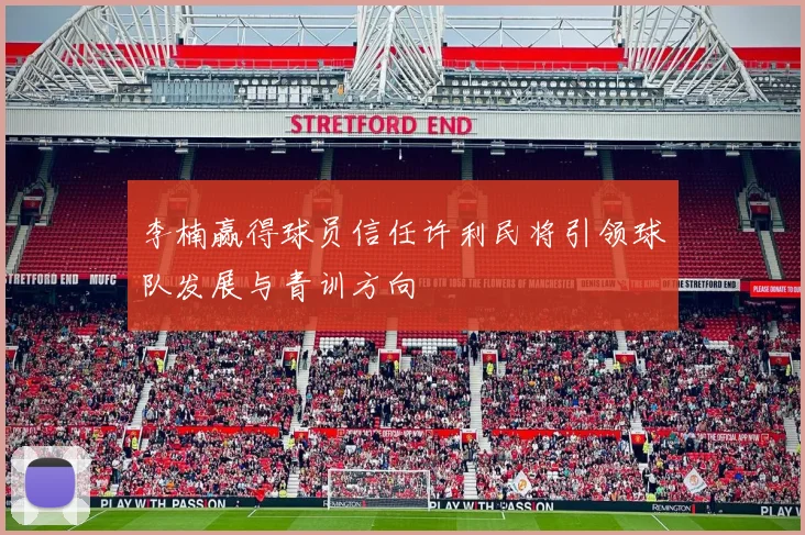 李楠赢得球员信任许利民将引领球队发展与青训方向