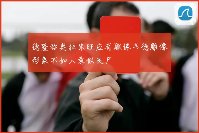 德隆称奥拉朱旺应有雕像韦德雕像形象不如人意似丧尸