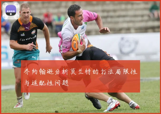 乔约翰逊分析莫兰特的打法局限性与适配性问题