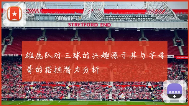 雄鹿队对三球的兴趣源于其与字母哥的搭档潜力分析