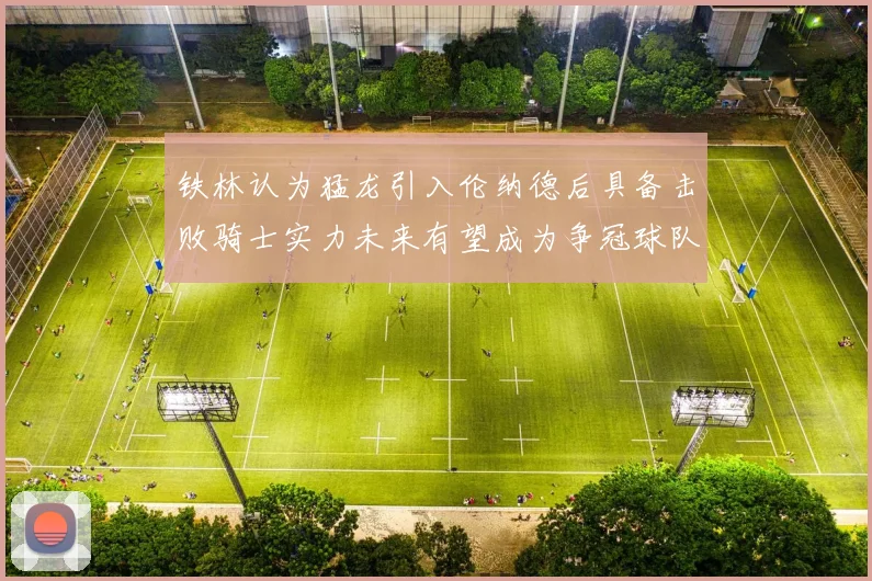 铁林认为猛龙引入伦纳德后具备击败骑士实力未来有望成为争冠球队
