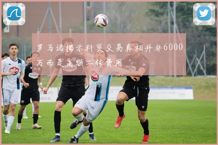 罗马诺揭示科莫交易真相并非6000万而是高额二转费用