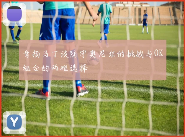 肯扬马丁谈防守奥尼尔的挑战与OK组合的两难选择