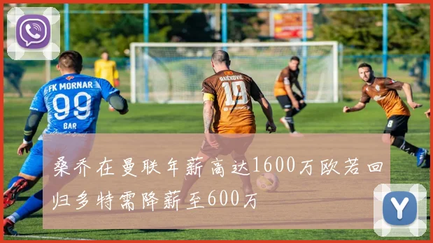 桑乔在曼联年薪高达1600万欧若回归多特需降薪至600万